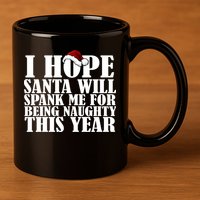 I Hope Santa Will Spank Me For Being Naughty This Year 11oz C Handle Ceramic Mug