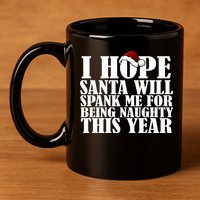 I Hope Santa Will Spank Me For Being Naughty This Year 11oz C Handle Ceramic Mug