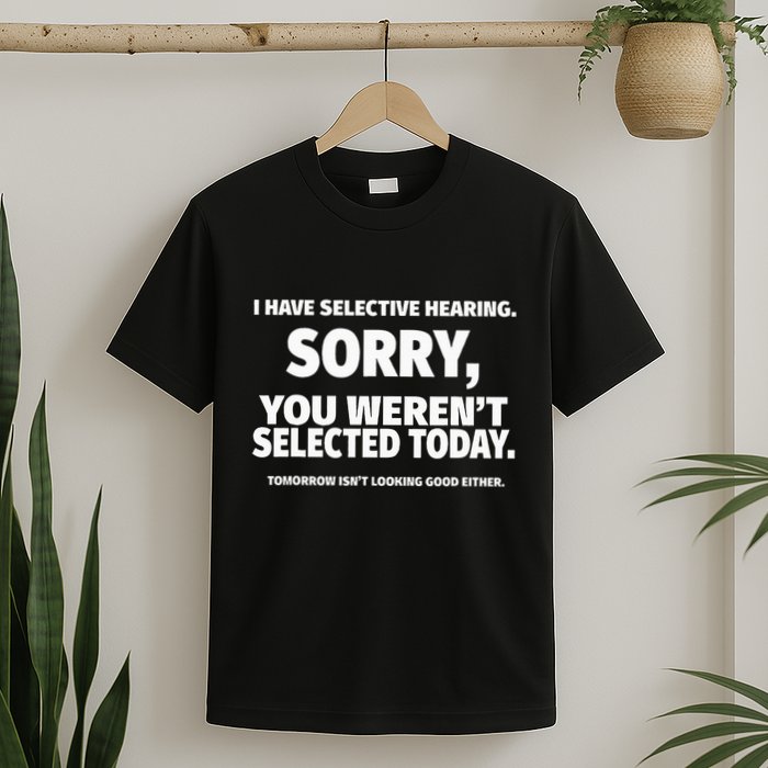I Have Selective Hearing You WerenT Selected T-Shirt