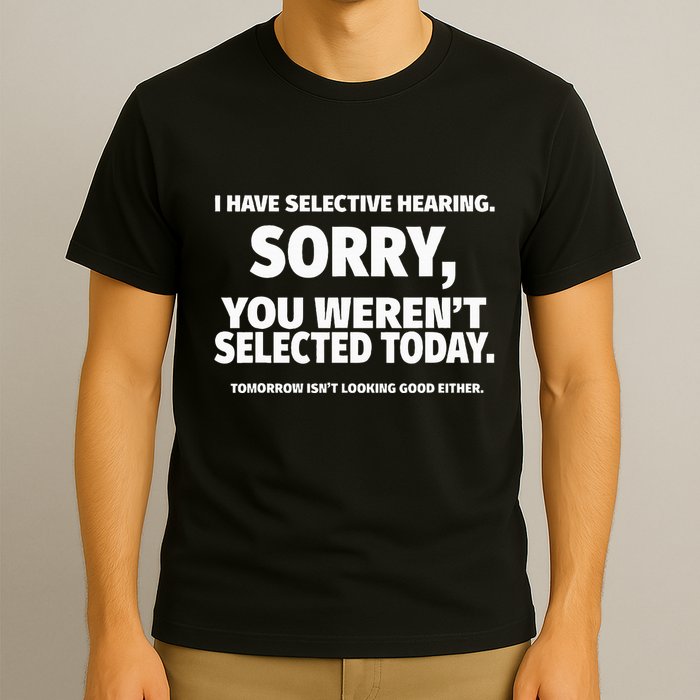 I Have Selective Hearing You WerenT Selected T-Shirt