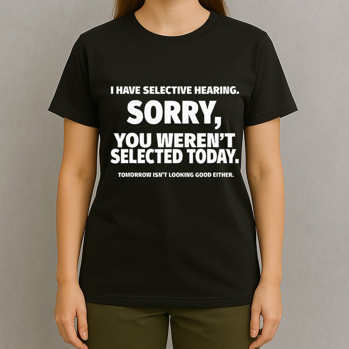 I Have Selective Hearing You WerenT Selected T-Shirt