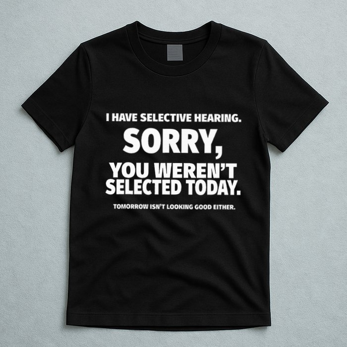 I Have Selective Hearing You WerenT Selected T-Shirt