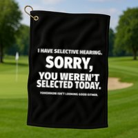 I Have Selective Hearing You WerenT Selected Golf Towel