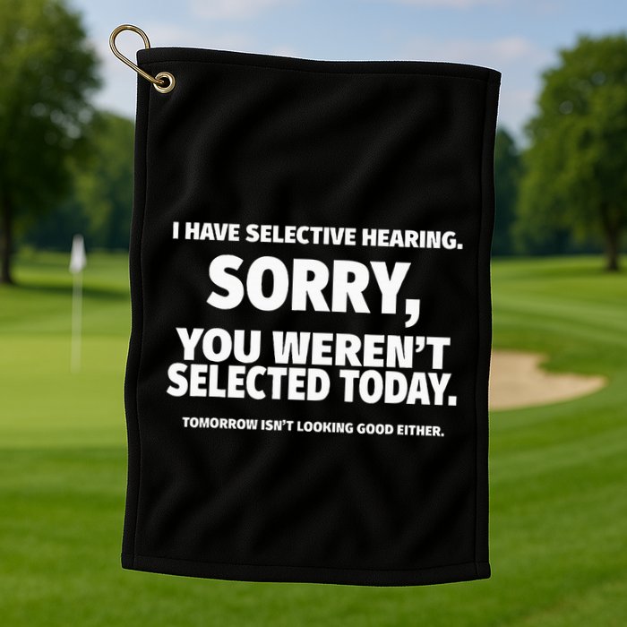 I Have Selective Hearing You WerenT Selected Golf Towel