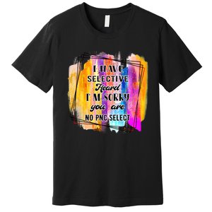 I Have Selective Hearing Im Sorry You Were Not Selected Premium T-Shirt