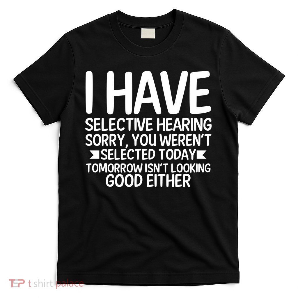 I Have Selective Hearing You Werent T-Shirt