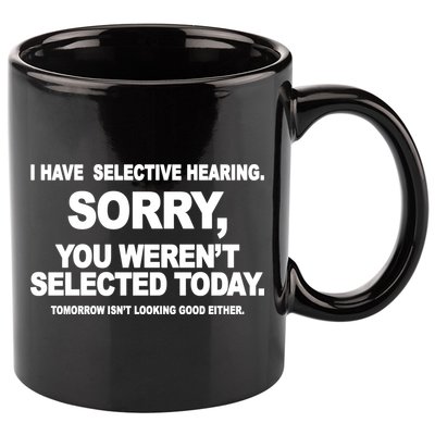 I Have Selective Hearing You Werent Selected Today Funny 11oz C Handle Ceramic Mug