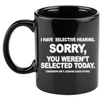I Have Selective Hearing You Werent Selected Today Funny 11oz C Handle Ceramic Mug