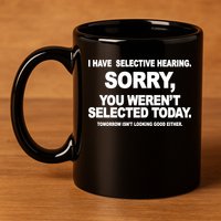 I Have Selective Hearing You Werent Selected Today Funny 11oz C Handle Ceramic Mug