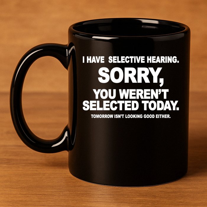 I Have Selective Hearing You Werent Selected Today Funny 11oz C Handle Ceramic Mug