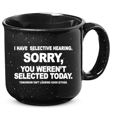 I Have Selective Hearing You Werent Selected Today Funny 15oz Campfire Ceramic Mug