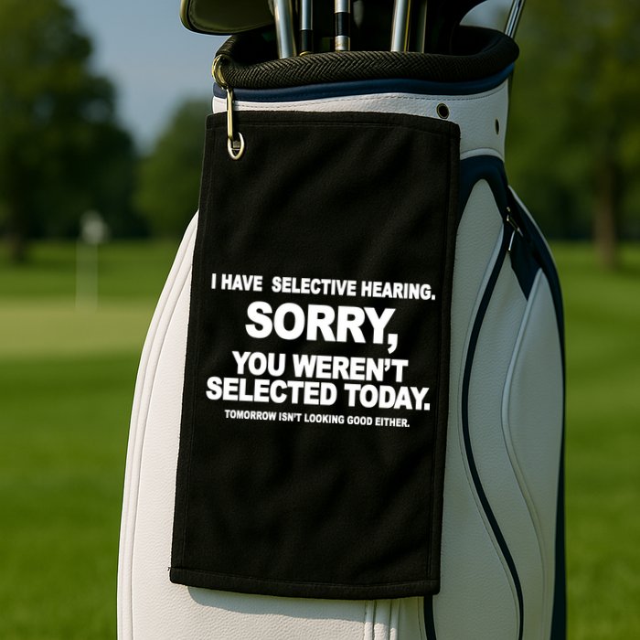 I Have Selective Hearing You Werent Selected Today Funny Golf Towel