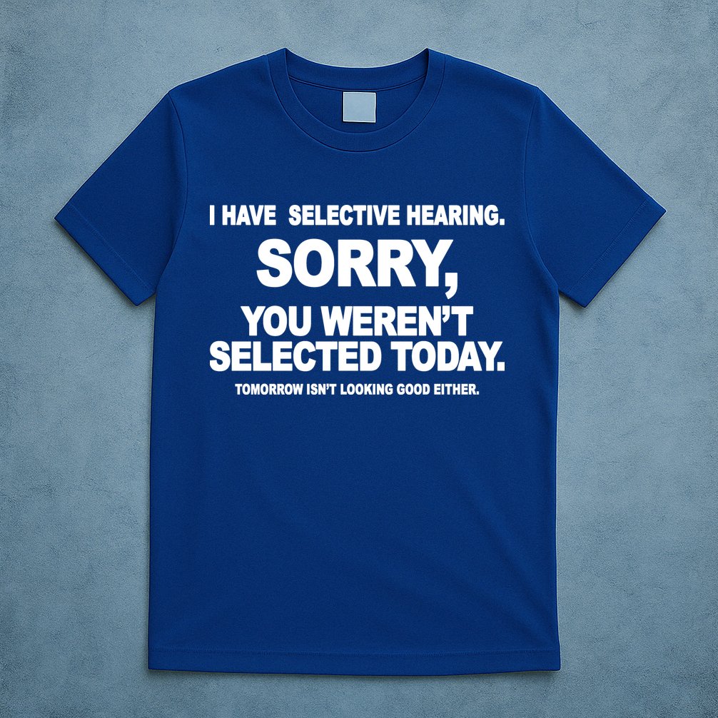 I Have Selective Hearing You Werent Selected Today Funny T-Shirt