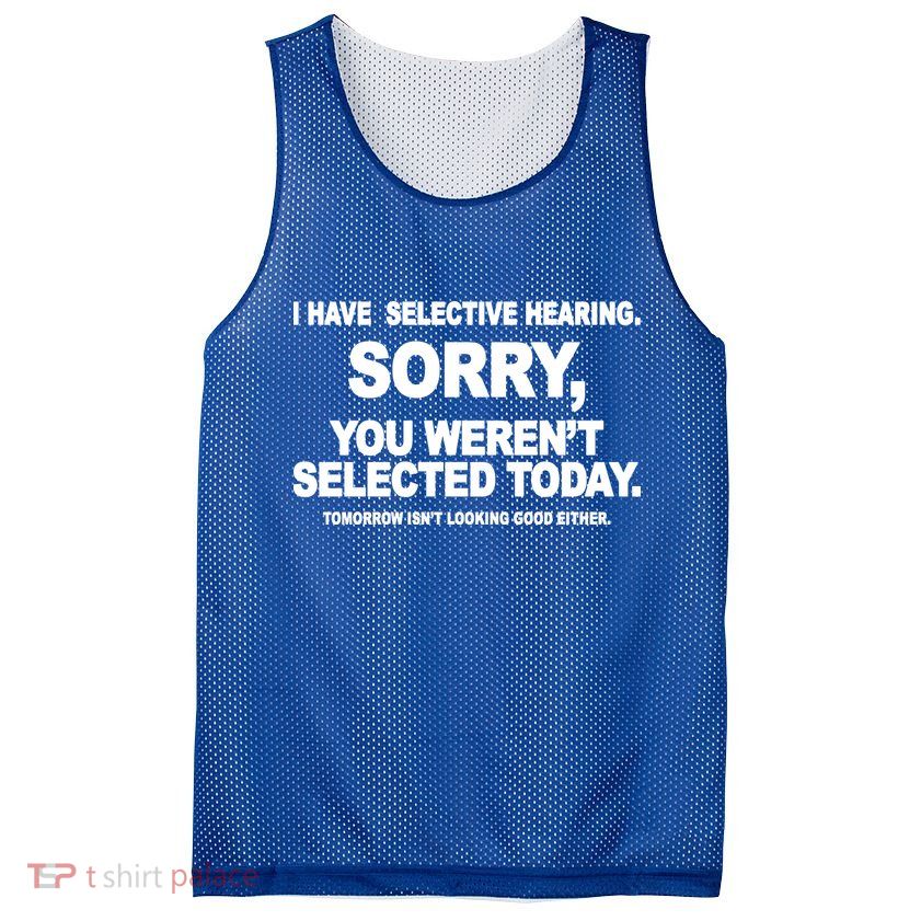 I Have Selective Hearing You Werent Selected Today Funny Mesh Reversible Basketball Jersey Tank