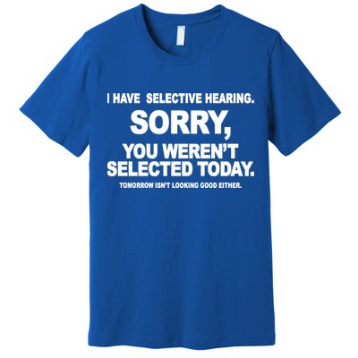 I Have Selective Hearing You Werent Selected Today Funny Premium T-Shirt