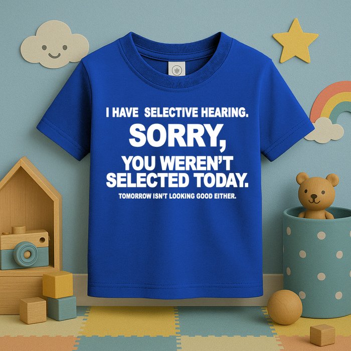 I Have Selective Hearing You Werent Selected Today Funny Toddler T-Shirt