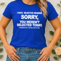 I Have Selective Hearing You Werent Selected Today Funny Womens T-Shirt