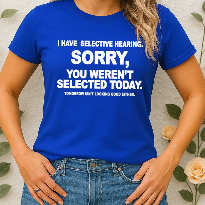 I Have Selective Hearing You Werent Selected Today Funny Womens T-Shirt