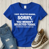 I Have Selective Hearing You Werent Selected Today Funny Womens T-Shirt