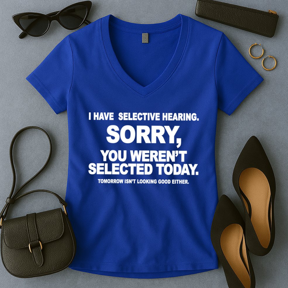 I Have Selective Hearing You Werent Selected Today Funny Women's V-Neck T-Shirt