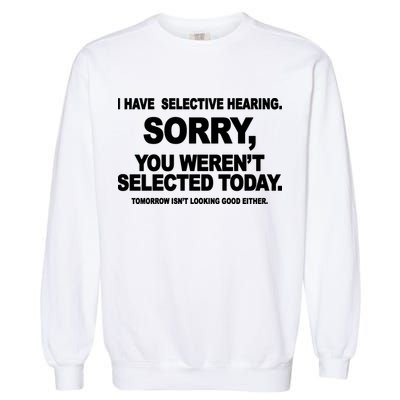I Have Selective Hearing You Werent Selected Today Funny Garment-Dyed Sweatshirt