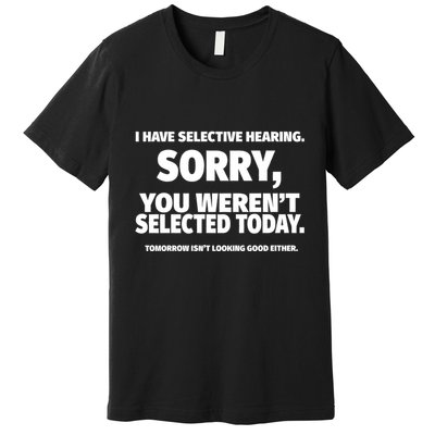 I Have Selective Hearing You WerenT Selected Premium T-Shirt