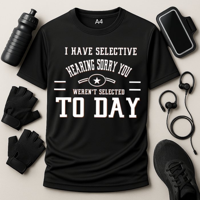 I Have Selective Hearing Sorry You Werent Selected Today Performance Shirt
