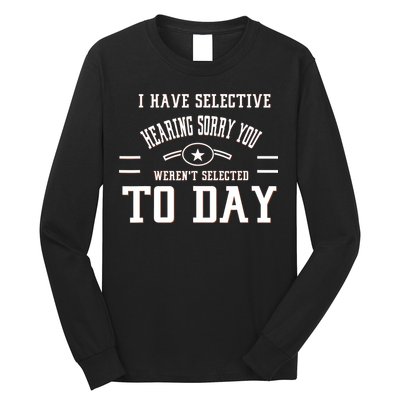 I Have Selective Hearing Sorry You Werent Selected Today Long Sleeve Shirt