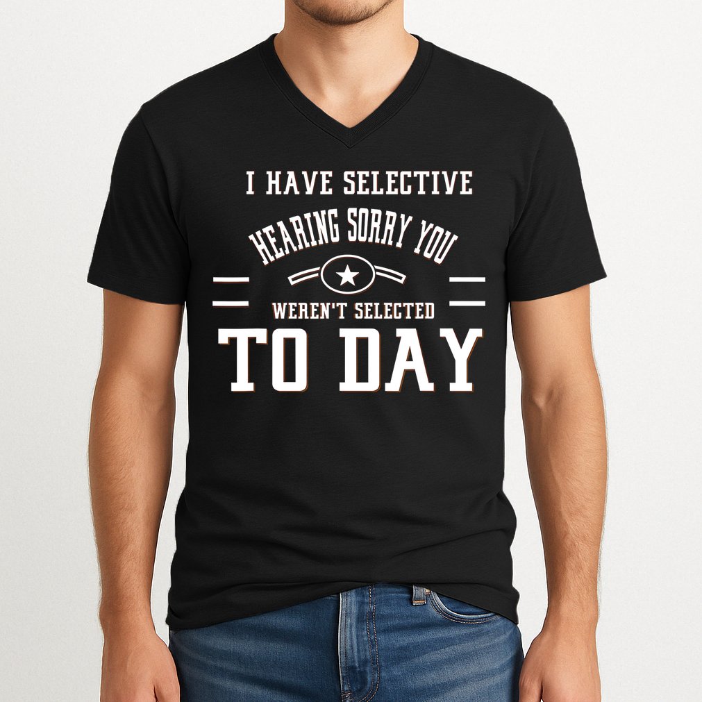 I Have Selective Hearing Sorry You Werent Selected Today V-Neck T-Shirt