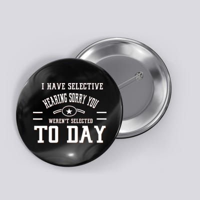 I Have Selective Hearing Sorry You Werent Selected Today Button