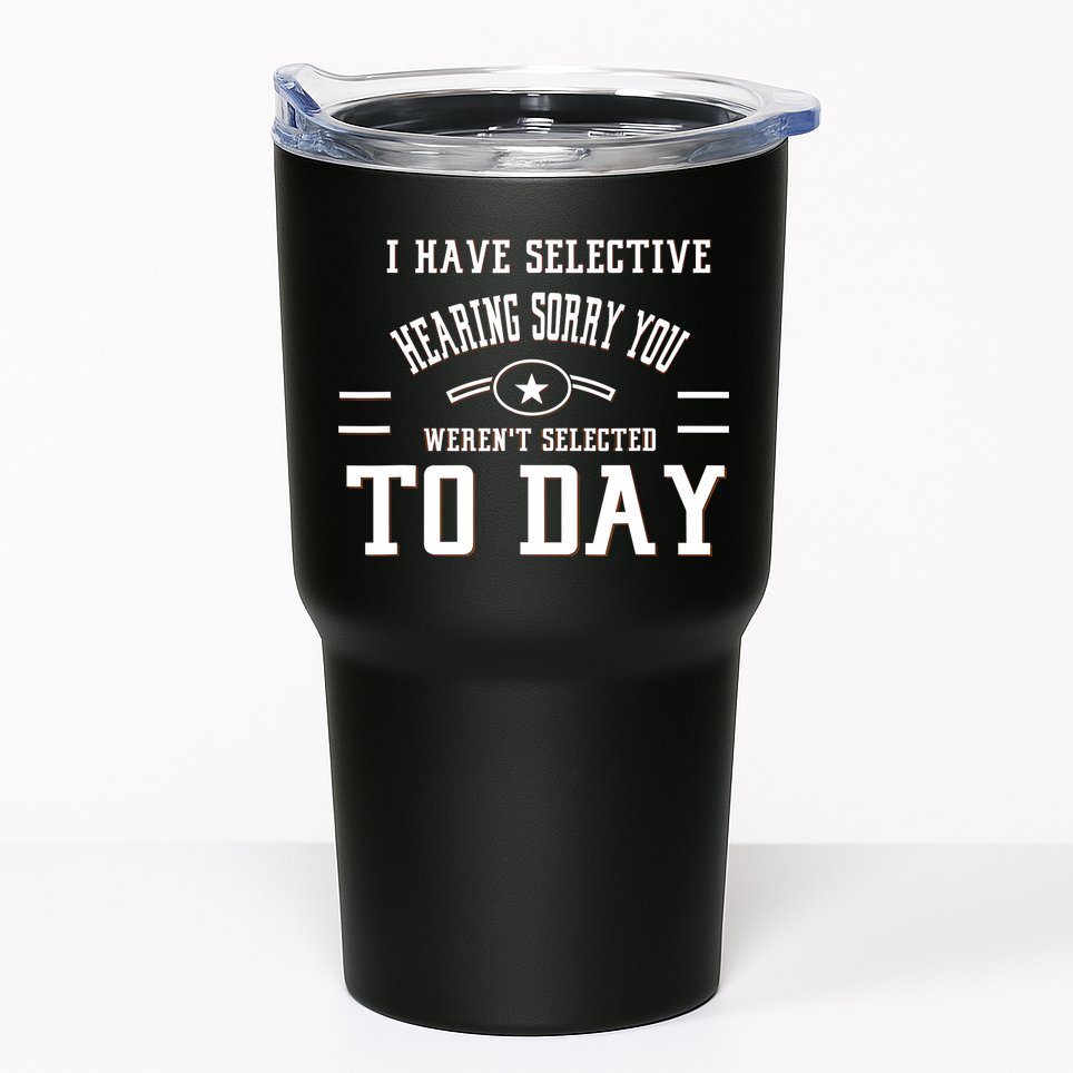 I Have Selective Hearing Sorry You Werent Selected Today Tumbler