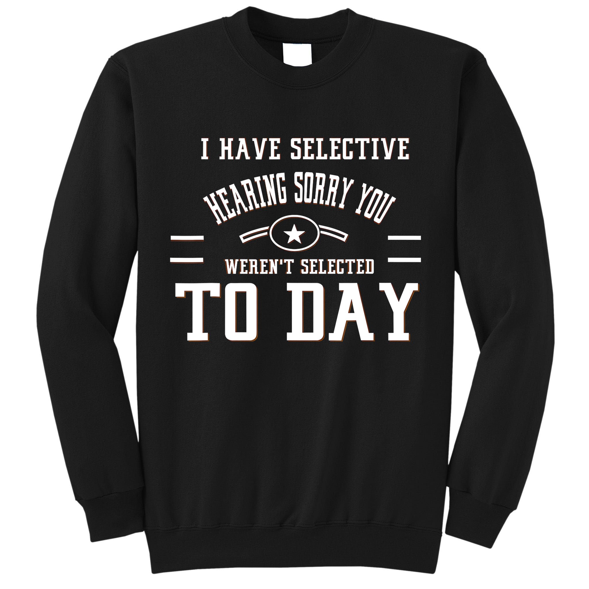 I Have Selective Hearing Sorry You Werent Selected Today Tall Sweatshirt