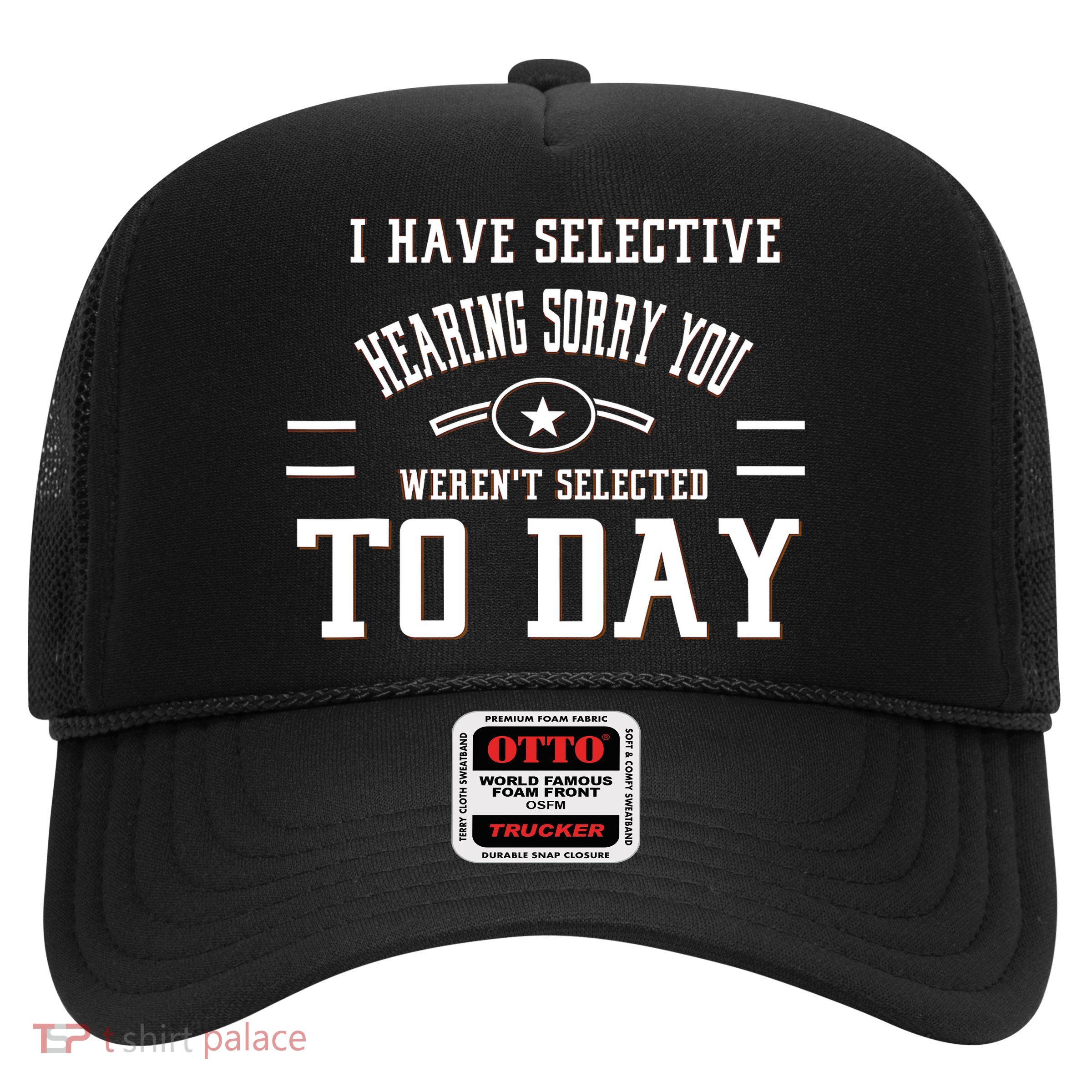 I Have Selective Hearing Sorry You Werent Selected Today Trucker Hat