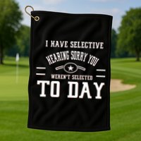 I Have Selective Hearing Sorry You Werent Selected Today Golf Towel