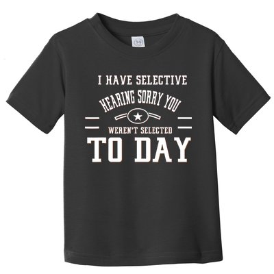 I Have Selective Hearing Sorry You Werent Selected Today Toddler T-Shirt