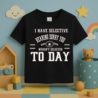 I Have Selective Hearing Sorry You Werent Selected Today Toddler T-Shirt