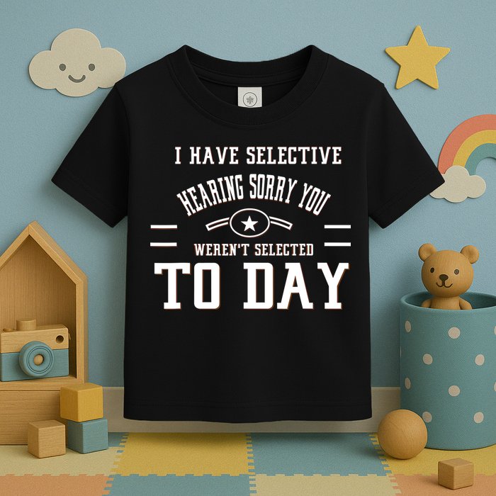 I Have Selective Hearing Sorry You Werent Selected Today Toddler T-Shirt
