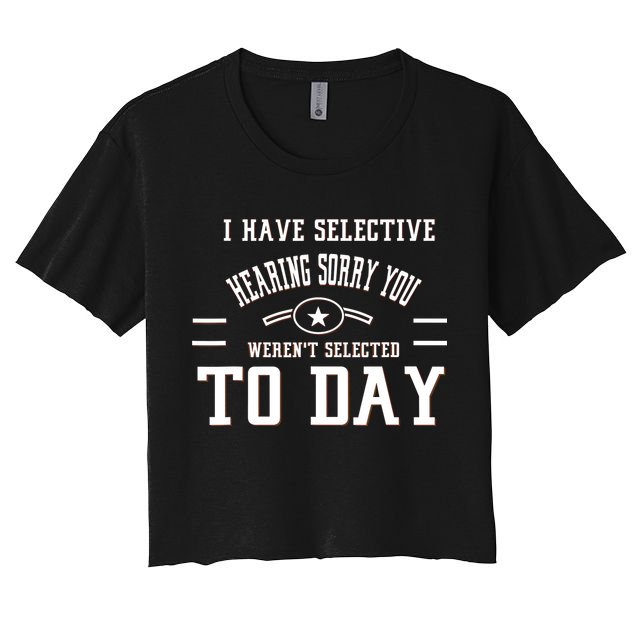 I Have Selective Hearing Sorry You Werent Selected Today Crop Top