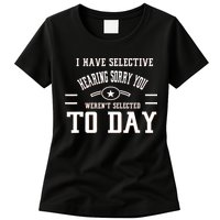 I Have Selective Hearing Sorry You Werent Selected Today Womens T-Shirt