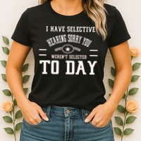 I Have Selective Hearing Sorry You Werent Selected Today Womens T-Shirt