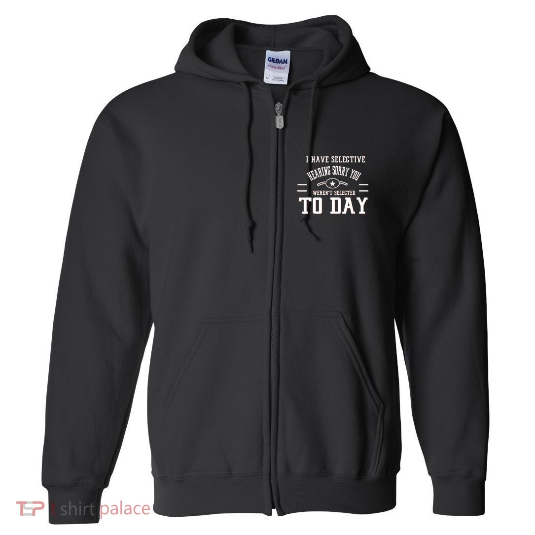 I Have Selective Hearing Sorry You Werent Selected Today Full Zip Hoodie