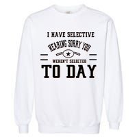 I Have Selective Hearing Sorry You Werent Selected Today Garment-Dyed Sweatshirt