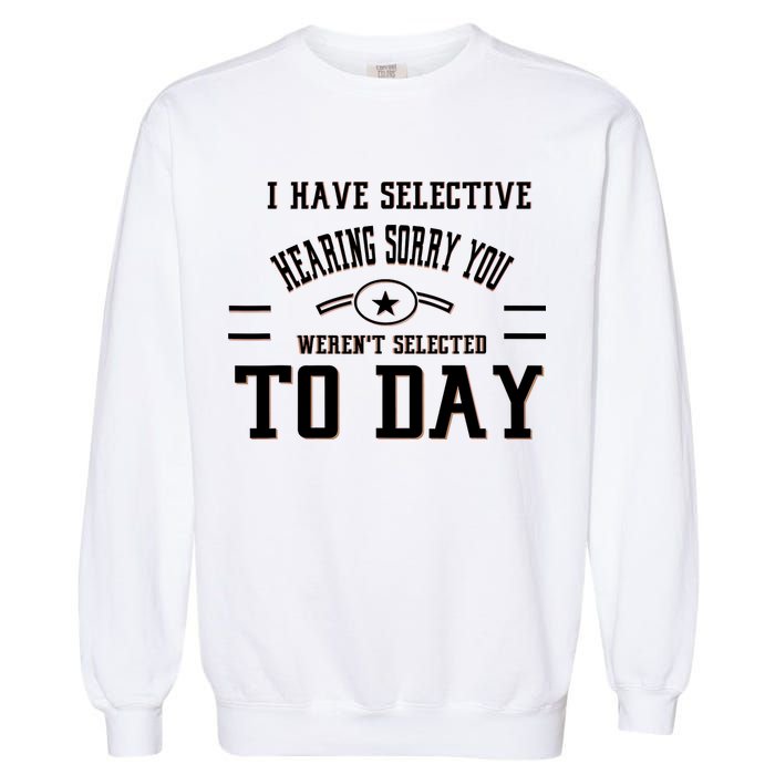 I Have Selective Hearing Sorry You Werent Selected Today Garment-Dyed Sweatshirt