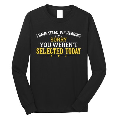 I Have Selective Hearing You WerenT Selected Today Long Sleeve Shirt