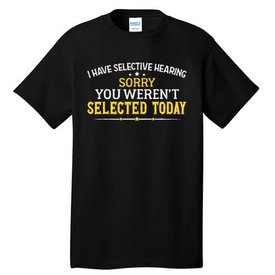 I Have Selective Hearing You WerenT Selected Today Tall T-Shirt