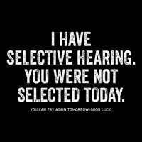 I Have Selective Hearing You Werent Selected Today Button