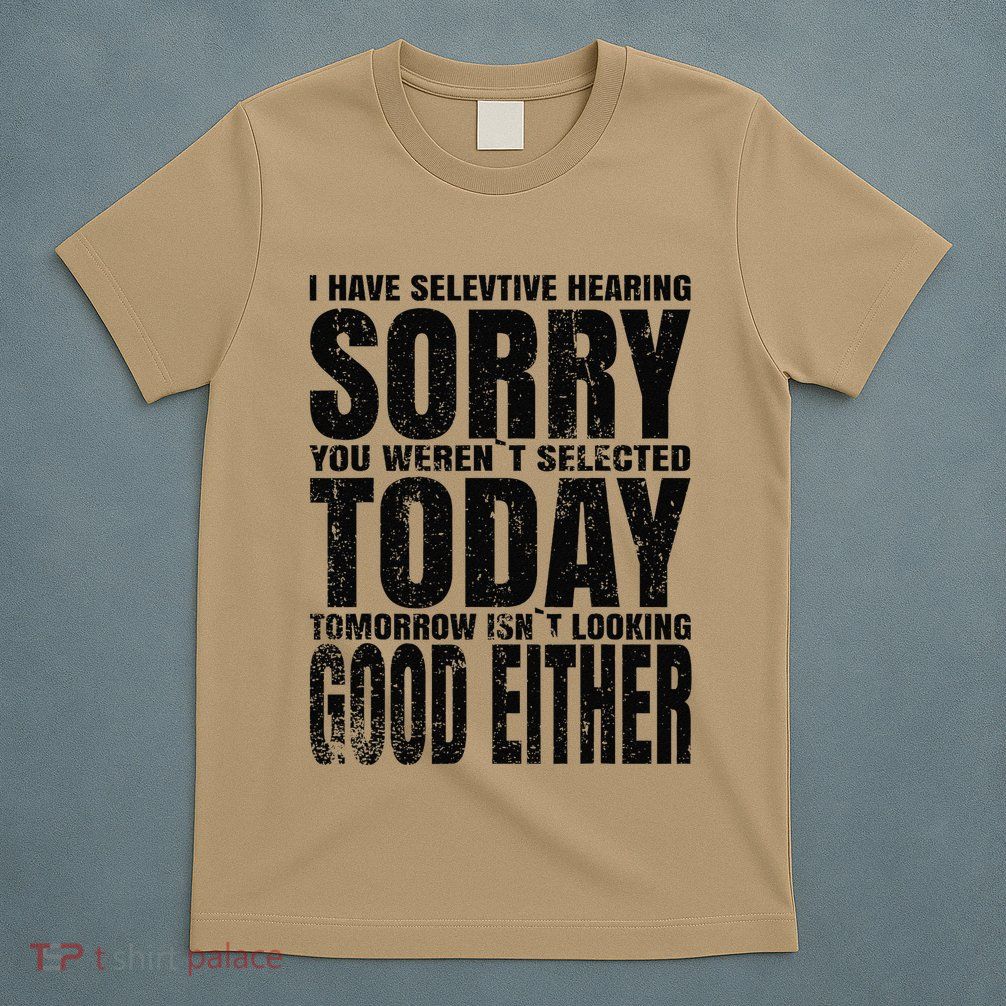 I Have Selective Hearing Sorry You WerenT Selected Today T-Shirt