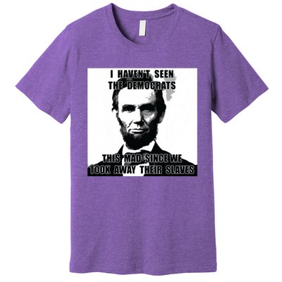 I Havent Seen Democrats Abe Lincoln 4th Of July Premium T-Shirt