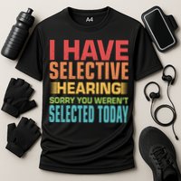 I Have Selective Hearing Sorry You Werent Selected Today Performance Shirt