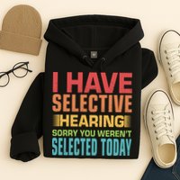 I Have Selective Hearing Sorry You Werent Selected Today Hoodie